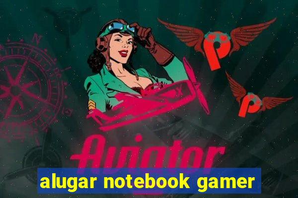 alugar notebook gamer